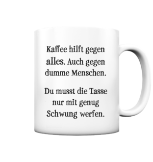 Kaffee hilft gegen alles. Auch gegen dumme Menschen. Du musst die Tasse nur mit genug Schwung werfen.