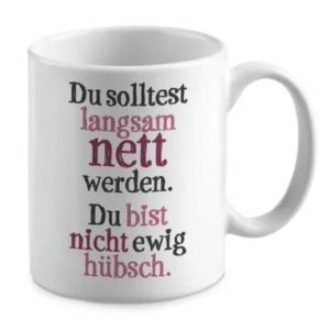 Du solltest langsam nett werden. Du bist nicht ewig hübsch.