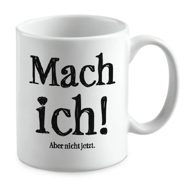 Mach ich! Aber nicht jetzt. Mach ich! Aber nicht jetzt.