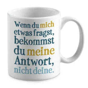 Wenn du mich etwas fragst, bekommst du meine Antwort, nicht deine.